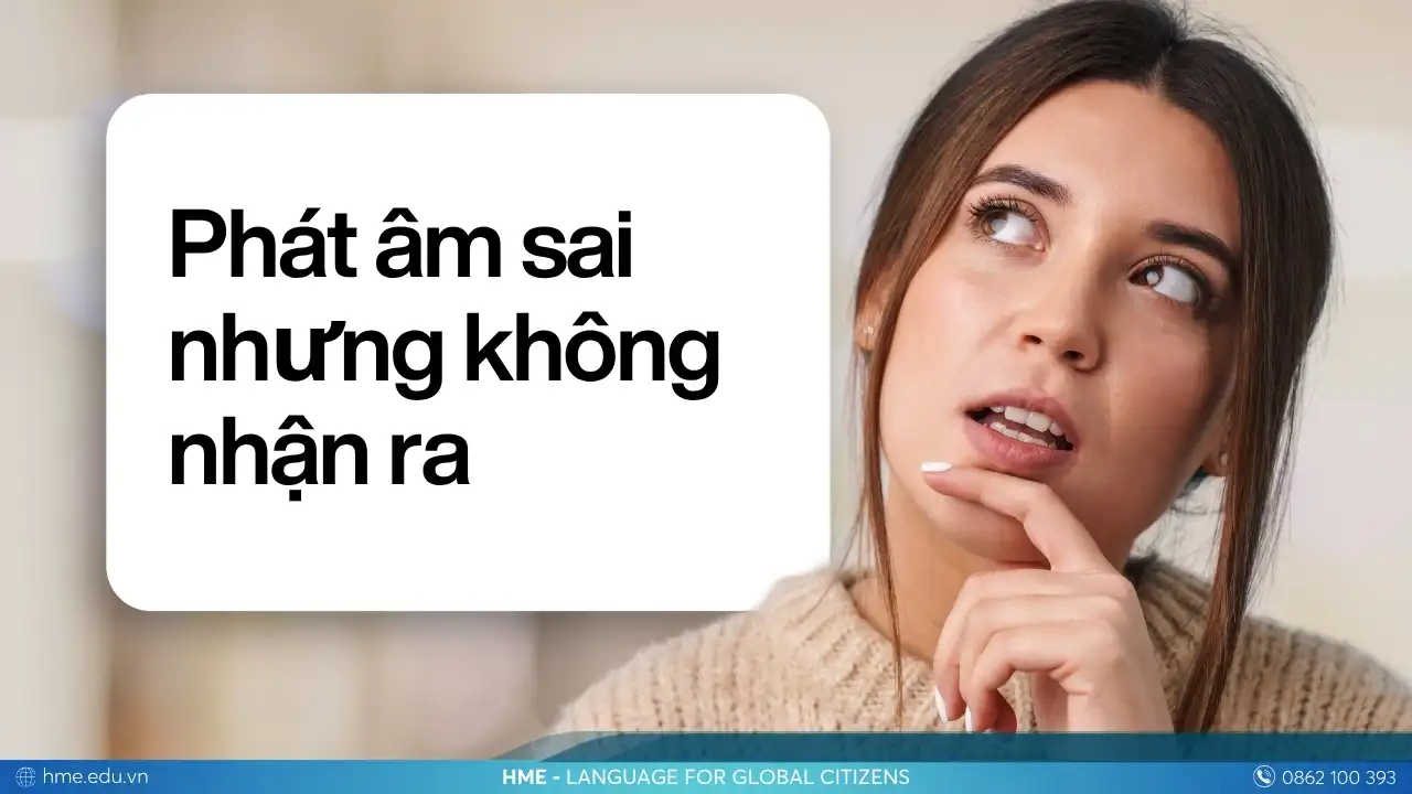 Lỗi thường gặp khi học tiếng Anh giao tiếp: Phát âm sai nhưng không nhận ra