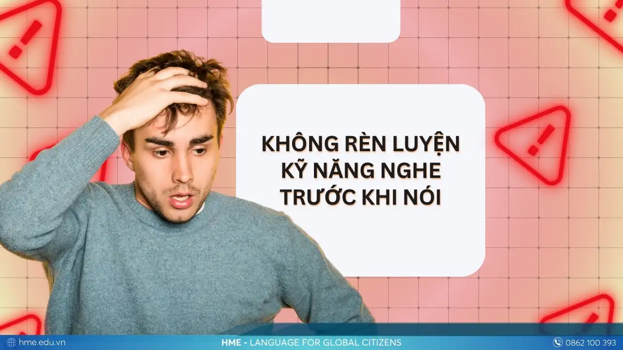 Lỗi thường gặp khi học tiếng Anh giao tiếp: Không rèn kỹ năng nghe trước khi nói